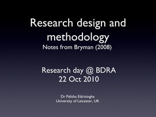 Research day @ BDRA 22 Oct 2010 ,[object Object],[object Object],Research design and methodology Notes from Bryman (2008)  