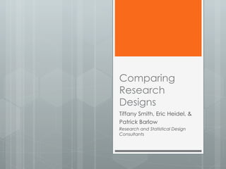 Comparing Research Designs Tiffany Smith, Eric Heidel, & Patrick Barlow Research and Statistical Design Consultants 