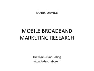 BRAINSTORMING 
MOBILE BROADBAND 
MARKETING RESEARCH 
Hidynamix Consulting 
www.hidynamix.com 
 