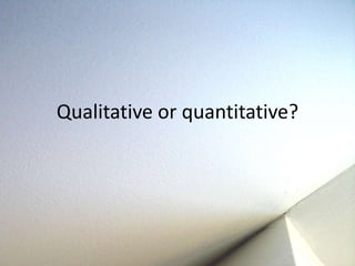 Qualitative or quantitative? 
 