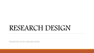 RESEARCH DESIGN
PRESENTED BY DR. RACHNA GIHAR
 