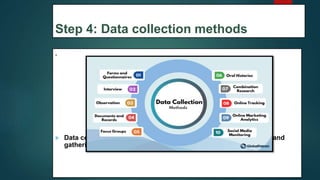 Step 4: Data collection methods
.
 Data collection methods are ways of directly measuring variables and
gathering information
24
 