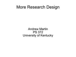 More Research Design Andrew Martin PS 372 University of Kentucky 