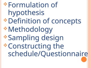 Formulation of
hypothesis
Definition of concepts
Methodology
Sampling design
Constructing the
schedule/Questionnaire
 