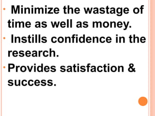 • Minimize the wastage of
time as well as money.
• Instills confidence in the
research.
• Provides satisfaction &
success.
 