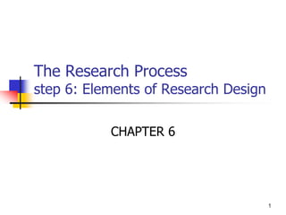 1
The Research Process
step 6: Elements of Research Design
CHAPTER 6
 