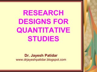 RESEARCH
DESIGNS FOR
QUANTITATIVE
STUDIES
Dr. Jayesh Patidar
www.drjayeshpatidar.blogspot.com
 