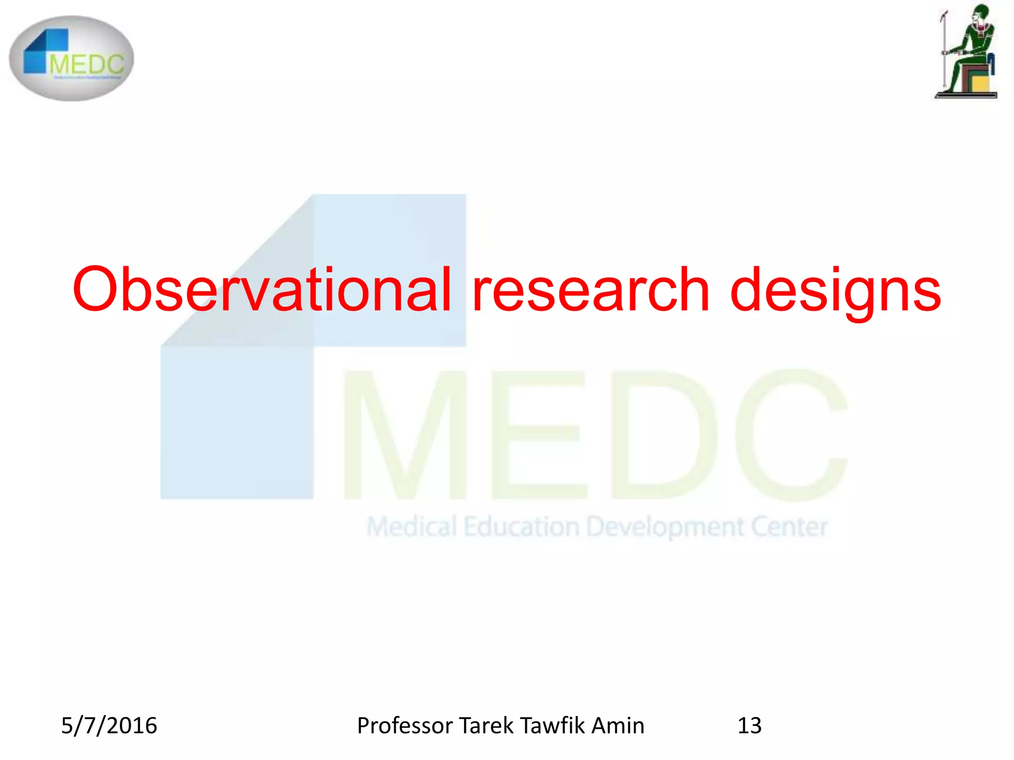 Observational research designs
5/7/2016 13Professor Tarek Tawfik Amin
 