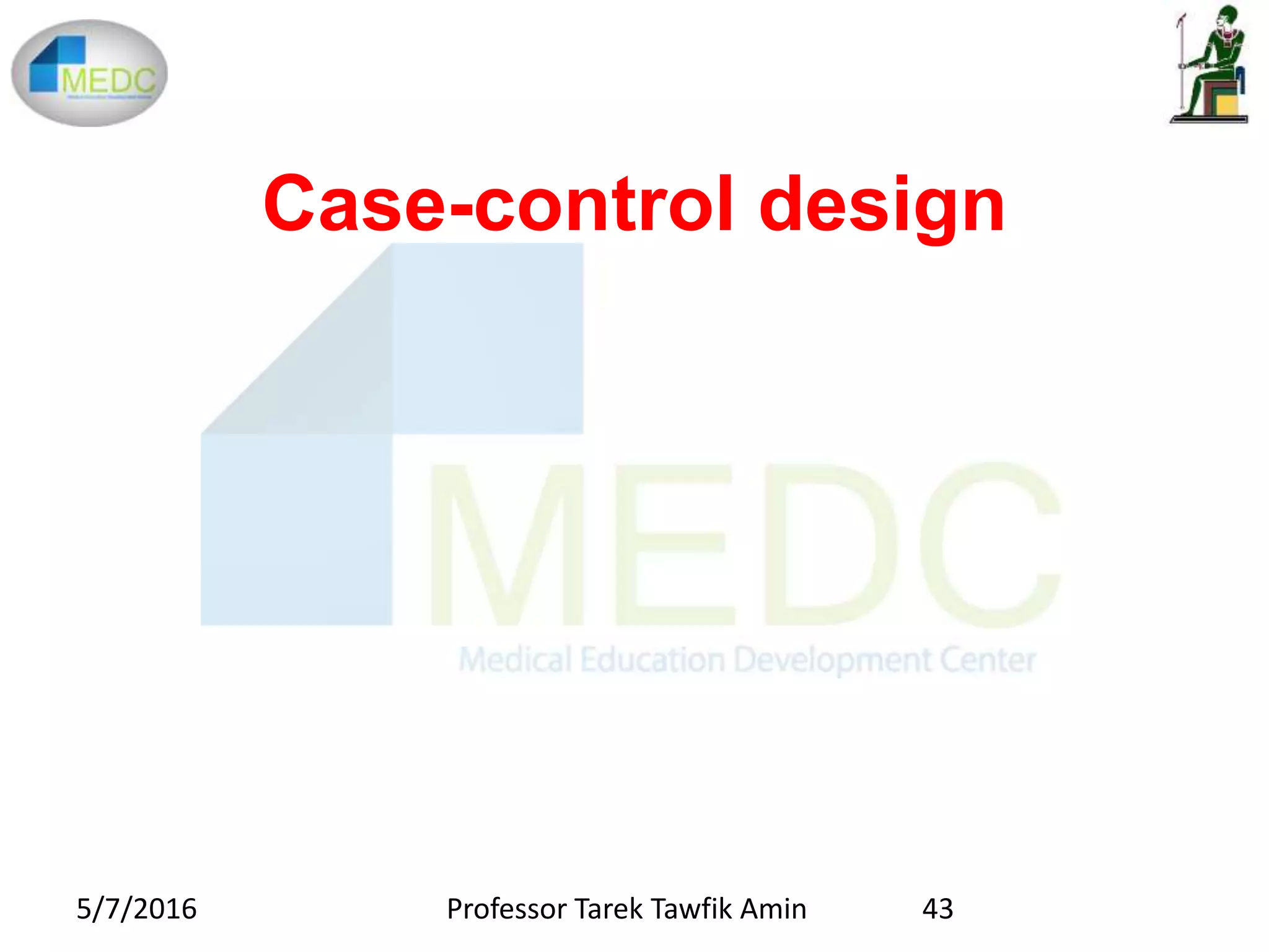 Case-control design
5/7/2016 Professor Tarek Tawfik Amin 43
 