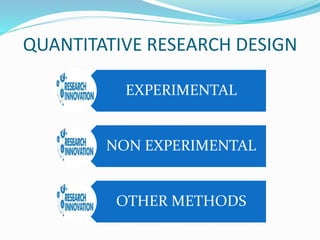 QUANTITATIVE RESEARCH DESIGN
EXPERIMENTAL
NON EXPERIMENTAL
OTHER METHODS
 