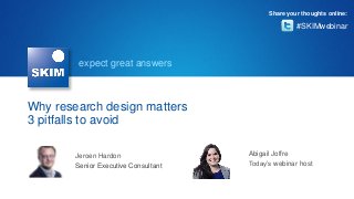 expect great answers
Why research design matters
3 pitfalls to avoid
#SKIMwebinar
Share your thoughts online:
Jeroen Hardon
Senior Executive Consultant
Abigail Joffre
Today’s webinar host
 