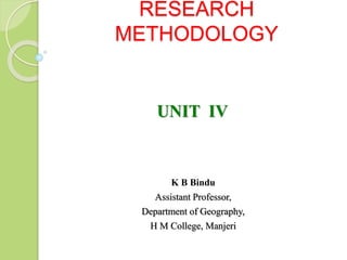 RESEARCH
METHODOLOGY
K B Bindu
Assistant Professor,
Department of Geography,
H M College, Manjeri
UNIT IV
 