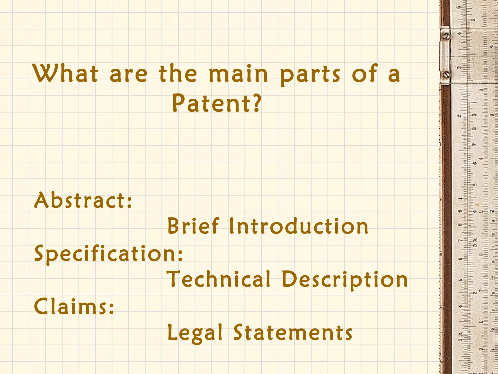 Brief Introduction
Technical Description
Legal Statements
What are the main parts of a
Patent?
Abstract:
Specification:
Claims:
 