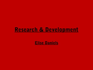 Research & Development

      Elise Daniels
 