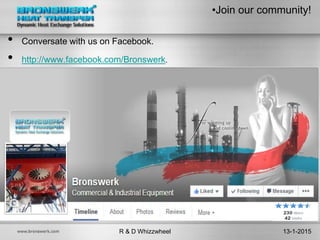 •Join our community!
• Conversate with us on Facebook.
• http://www.facebook.com/Bronswerk.
R & D Whizzwheel 13-1-2015
 