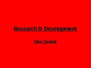 Research & Development

       Elise Daniels
 