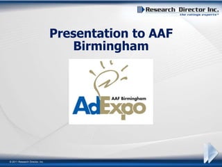 Presentation to AAF
                                    Birmingham




© 2011 Research Director, Inc.
 