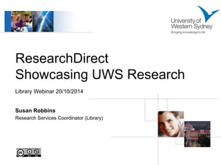 ResearchDirect 
Showcasing UWS Research 
Library Webinar 20/10/2014 
Susan Robbins 
Research Services Coordinator (Library) 
 