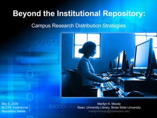 Beyond the Institutional Repository: Campus Research Distribution Strategies May 6, 2009 ALCTS  Institutional  Repository Series Marilyn K. Moody Dean, University Library, Boise State University [email_address] 