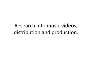 Research into music videos,
distribution and production.
 