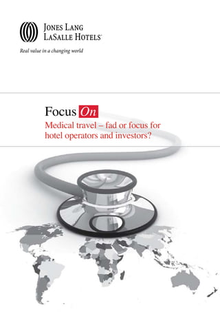 FocusOn: Medical travel – fad or focus for hotel operators and investors? 1




Focus On
Medical travel – fad or focus for
hotel operators and investors?
 