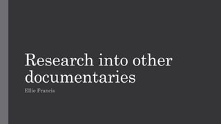 Research into other
documentaries
Ellie Francis
 