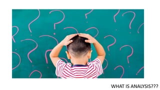 WHAT IS ANALYSIS???
 