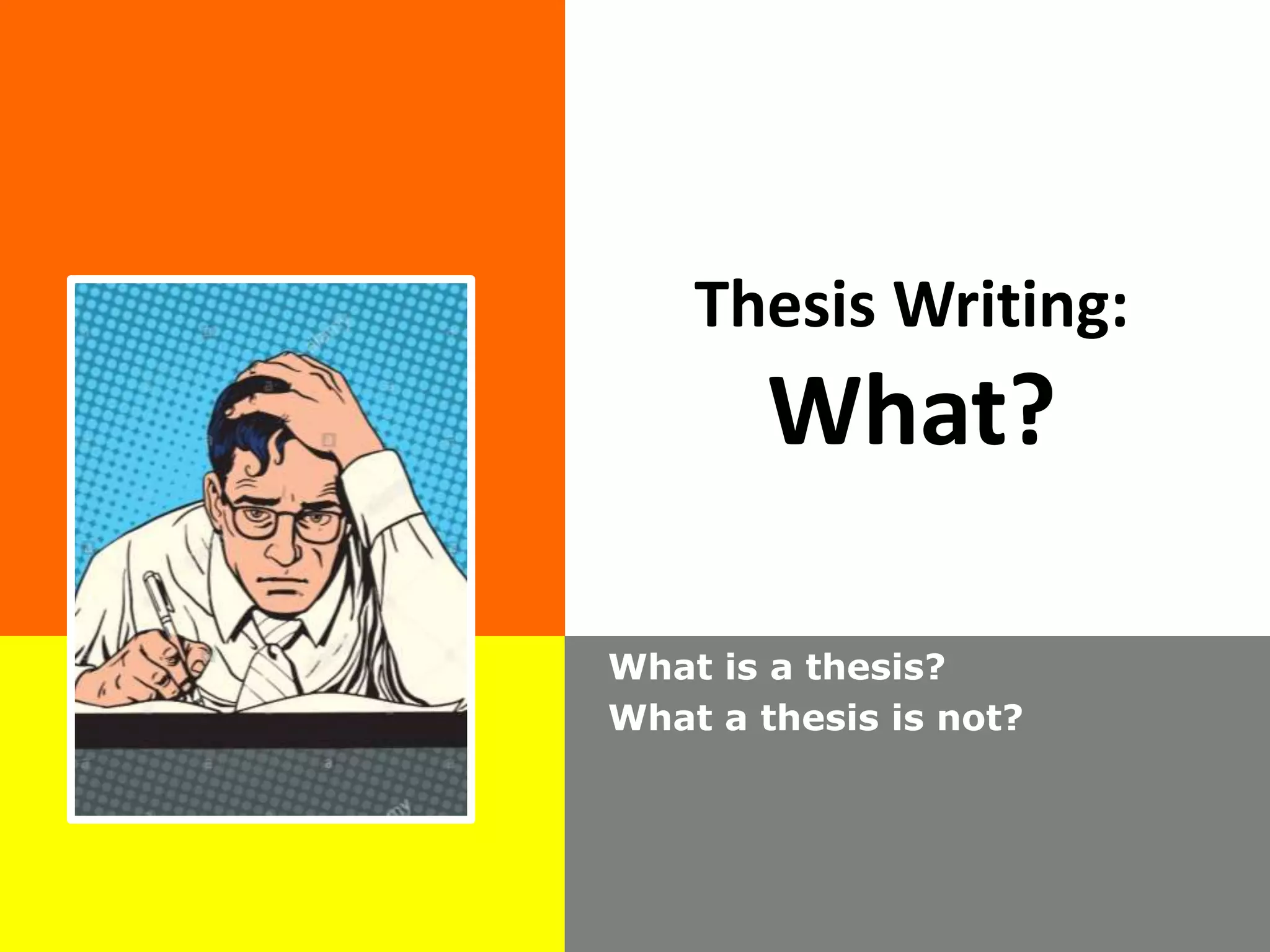 Thesis Writing:
What?
What is a thesis?
What a thesis is not?
 