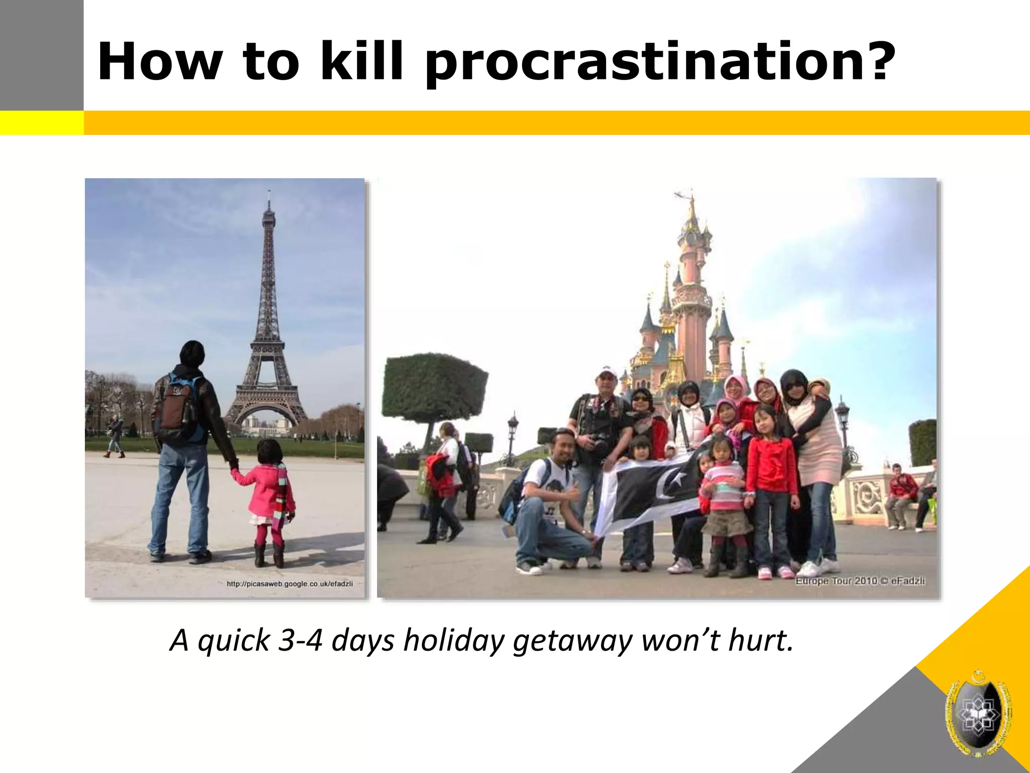 How to kill procrastination?
A quick 3-4 days holiday getaway won’t hurt.
 