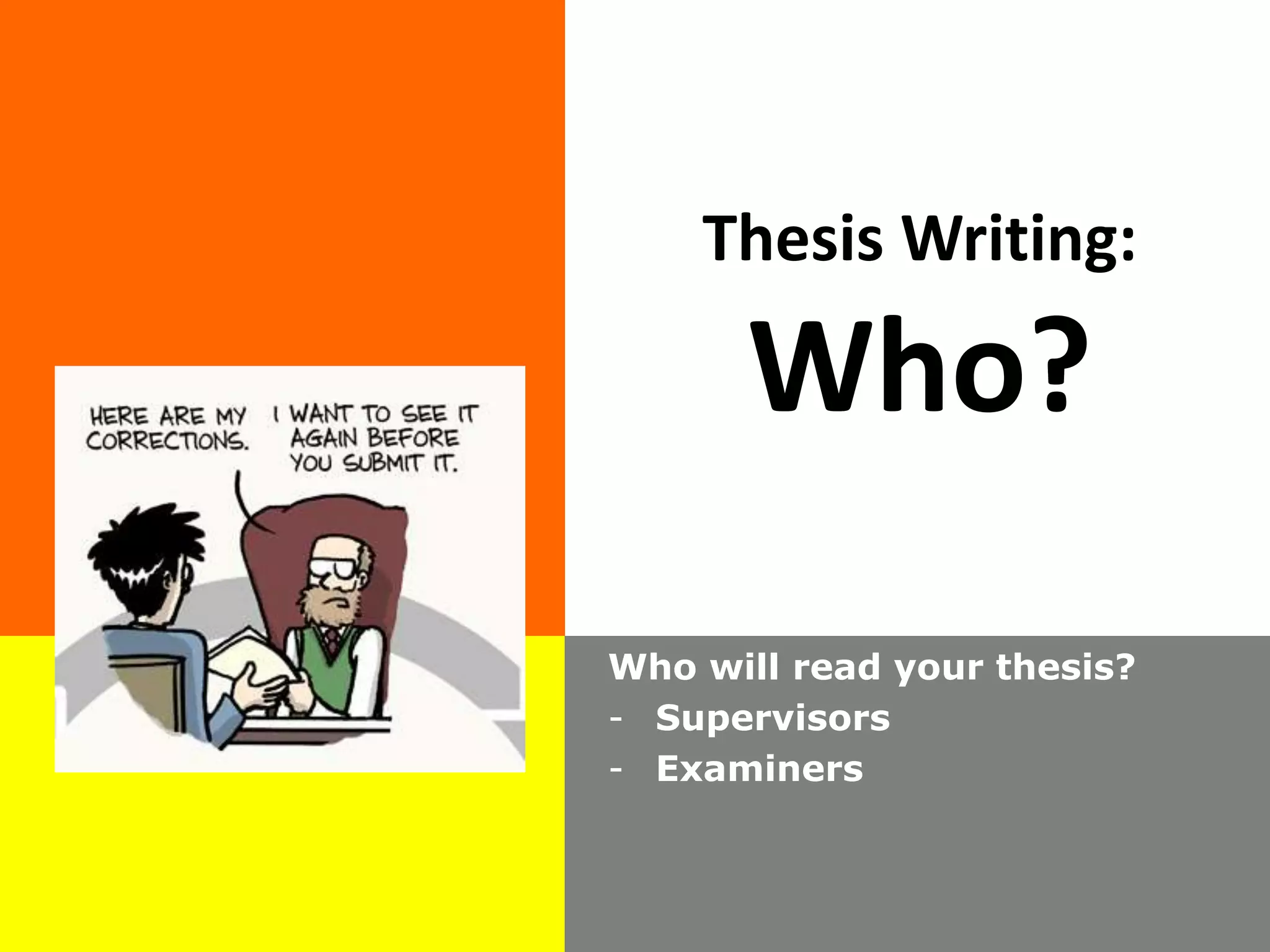 Thesis Writing:
Who?
Who will read your thesis?
- Supervisors
- Examiners
 