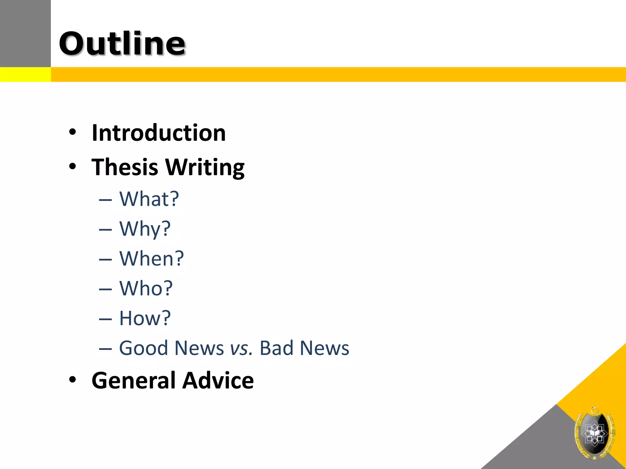 Outline
• Introduction
• Thesis Writing
– What?
– Why?
– When?
– Who?
– How?
– Good News vs. Bad News
• General Advice
 