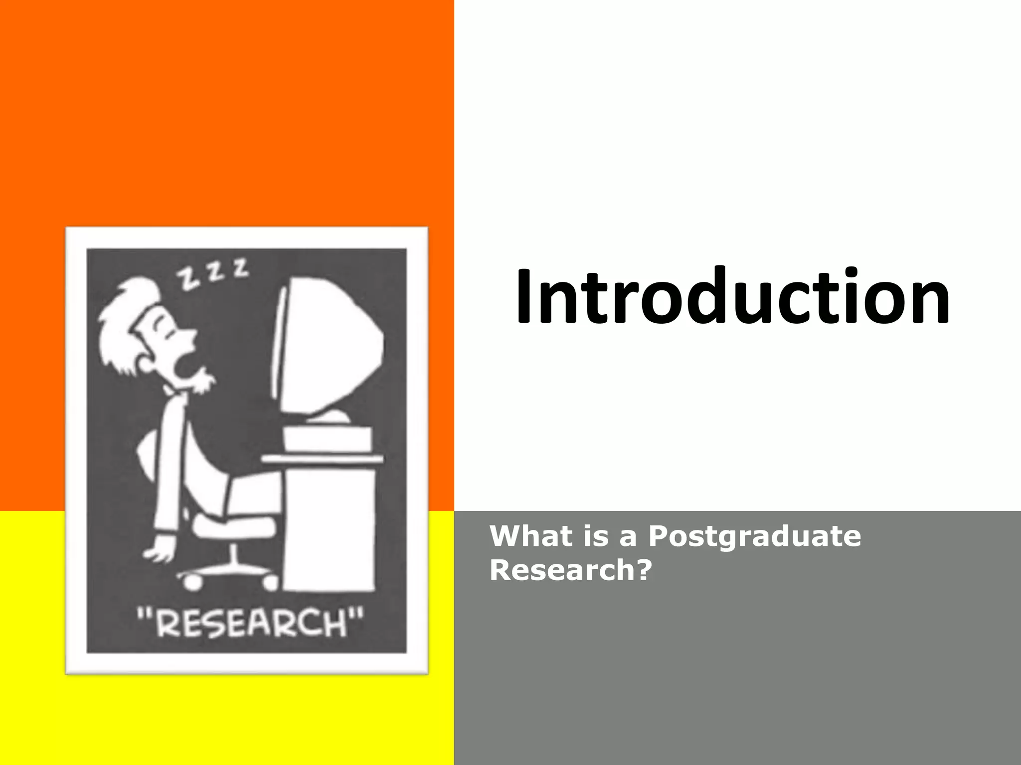 Introduction
What is a Postgraduate
Research?
 