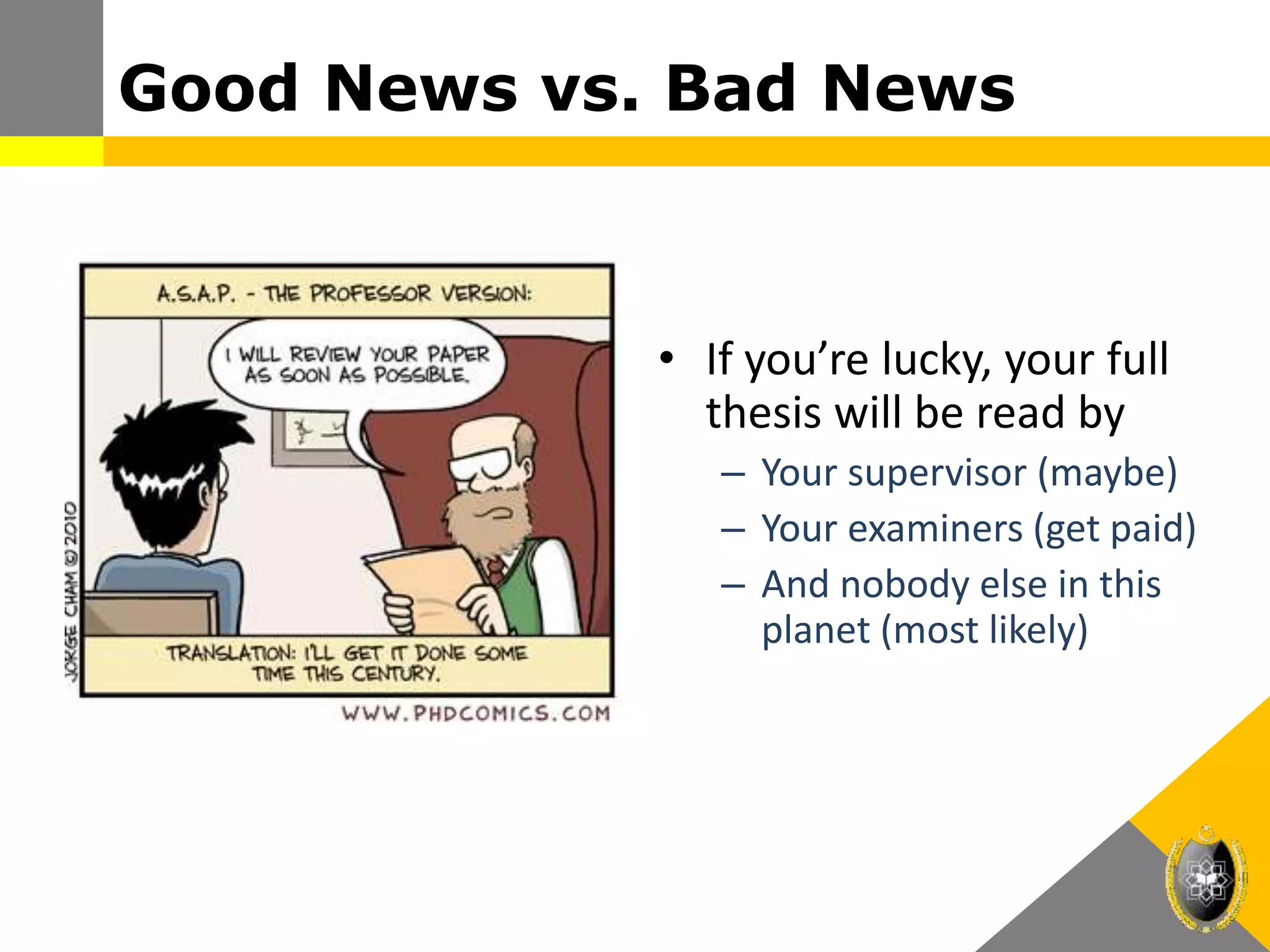Good News vs. Bad News
• If you’re lucky, your full
thesis will be read by
– Your supervisor (maybe)
– Your examiners (get paid)
– And nobody else in this
planet (most likely)
 