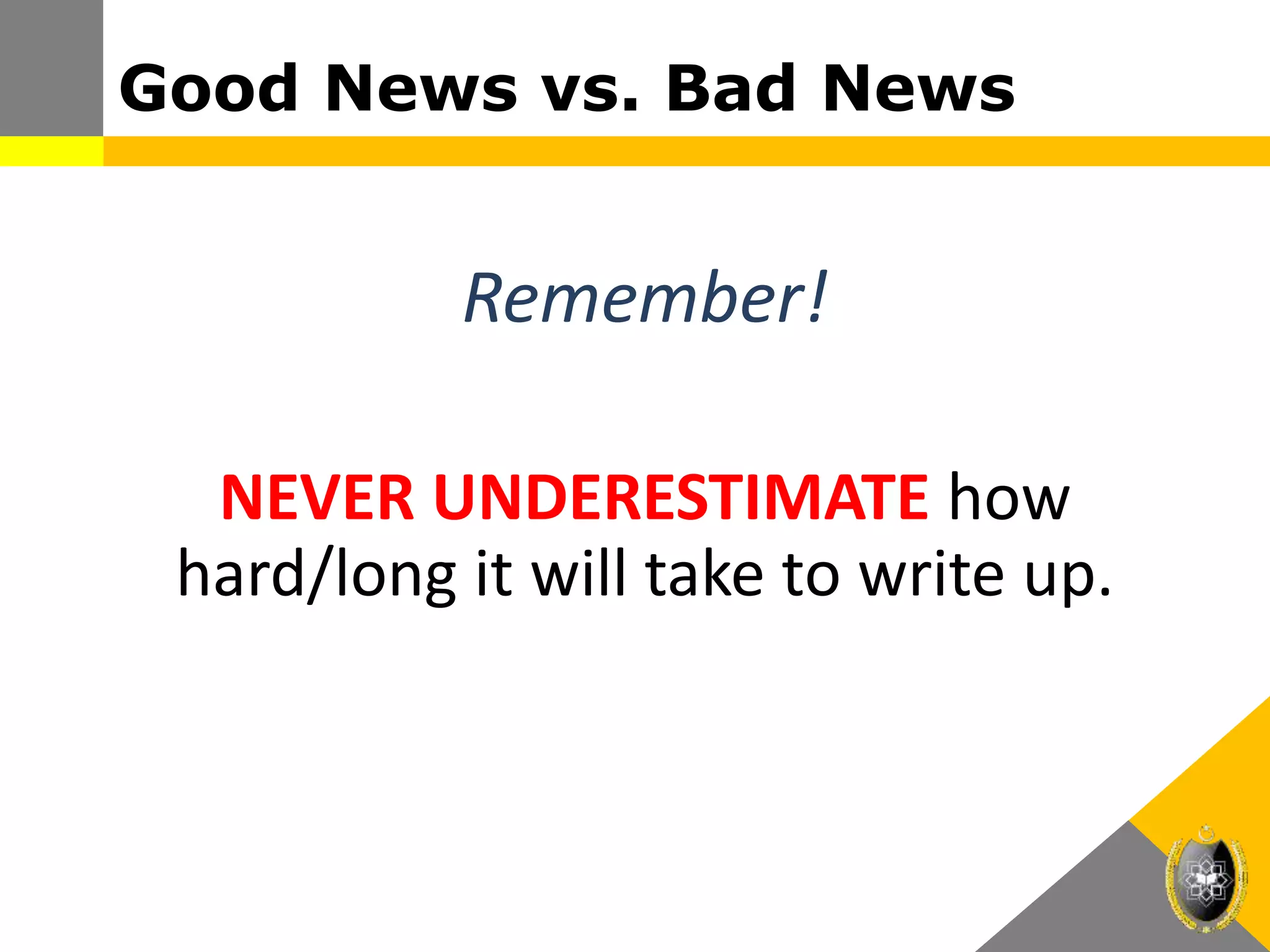 Good News vs. Bad News
Remember!
NEVER UNDERESTIMATE how
hard/long it will take to write up.
 