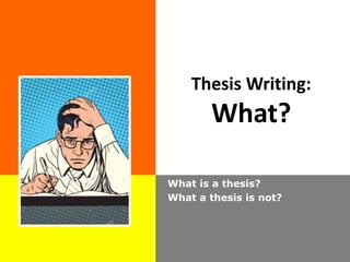 Thesis Writing:
What?
What is a thesis?
What a thesis is not?
 