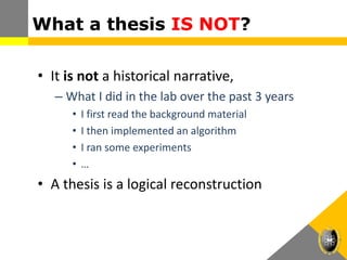 What a thesis IS NOT?
• It is not a historical narrative,
– What I did in the lab over the past 3 years
• I first read the background material
• I then implemented an algorithm
• I ran some experiments
• …
• A thesis is a logical reconstruction
 