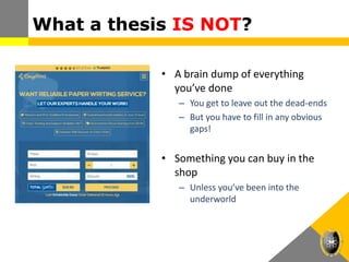 What a thesis IS NOT?
• A brain dump of everything
you’ve done
– You get to leave out the dead-ends
– But you have to fill in any obvious
gaps!
• Something you can buy in the
shop
– Unless you’ve been into the
underworld
 