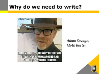 Why do we need to write?
Adam Savage,
Myth Buster
 