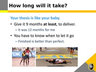 Your thesis is like your baby.
• Give it 9 months at least, to deliver.
– It was 12 months for me
• You have to know when to let it go
– Finished is better than perfect.
How long will it take?
 