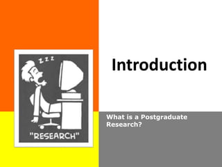 Introduction
What is a Postgraduate
Research?
 