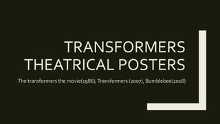 TRANSFORMERS
THEATRICAL POSTERS
The transformers the movie(1986),Transformers (2007), Bumblebee(2018)
 