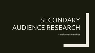 SECONDARY
AUDIENCE RESEARCH
Transformers franchise
 