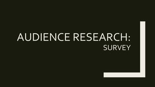 AUDIENCE RESEARCH:
SURVEY
 