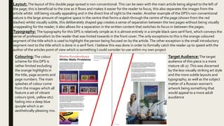 Layout: The layout of this double page spread is non-conventional. This can be seen with the main article being aligned to the left of
the page; this is beneficial to the zine as it flows and makes it easier for the reader to focus, this also separates the images from the
article whilst still being visually appealing and in the direct line of sight to the reader. Another example of the DPS’s non conventional
nature is the large amount of negative space in the centre that forms a slash through the centre of the page (shown from the red
slashes) whilst visually subtle, this deliberately shaped gap creates a sense of separation between the two pages without being visually
unappealing for the reader; it also allows for a separation in the written content that switches its focus in-between the pages.
Typography: The typography for this DPS is relatively simple as it is almost entirely in a simple black sans serif font, which conveys the
sense of professionalism to the reader that was hinted towards in the front cover.The only exceptions to this is the orange coloured
segment of the title which is used to highlight the person being focused on by the article. The other exception is the small introductory
segment next to the title which is done in a serif font. I believe this was done in order to formally catch the reader up to speed with the
author of the articles point of view which is something I could consider to use within my own project
Colouring:The colour
scheme for this DPS is
rather limited excluding
the orange highlights in
the title, page accents and
page numbers. The main
splashes of colour come
from the images which all
feature a set of vibrant
colours (pink, yellow etc)
fading into a deep blue
/purple which is an
aesthetically pleasing mix.
Target Audience:The target
audience of this piece is a more
mature 18-27.This was discerned
by the less visually striking art style
and the more subtle layouts and
typography; as well as the subject
matter of a Russian woman's
artwork being something that
would appeal to a more adult
auudience
 