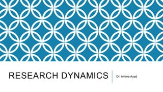RESEARCH DYNAMICS Dr. Amine Ayad
 