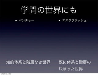 学問の世界にも
              •   ベンチャー   •   エスタブリッシュ




     知的体系と階層なき世界          既に体系と階層の
                          決まった世界
12年9月18日火曜日
 
