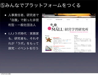 ⑤みんなでプラットフォームをつくる

    •   人事責任者、研究者で
        「自腹」で創った非営
        利型・一般社団法人


    •   1人1ラボ時代：実務家
        も、研究者も、それぞ
        れが「ラボ」をもって
        探究・イベントを行う




12年9月18日火曜日
 