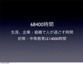 68400時間
              生涯、企業・組織で人が過ごす時間
               初等・中等教育は14000時間




12年9月18日火曜日
 