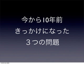 今から10年前
              きっかけになった
               ３つの問題

12年9月18日火曜日
 