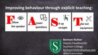 Bertram Richter
Deputy Headteacher
Southam College
bertramrichter@yahoo.com
@bertramrichter
Improving behaviour through explicit teaching:
 